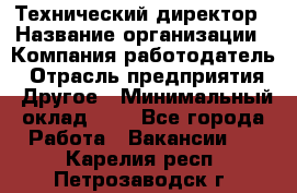 Технический директор › Название организации ­ Компания-работодатель › Отрасль предприятия ­ Другое › Минимальный оклад ­ 1 - Все города Работа » Вакансии   . Карелия респ.,Петрозаводск г.